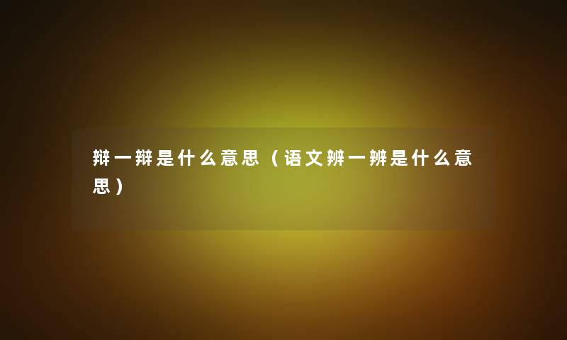辩一辩是什么意思（语文辨一辨是什么意思）