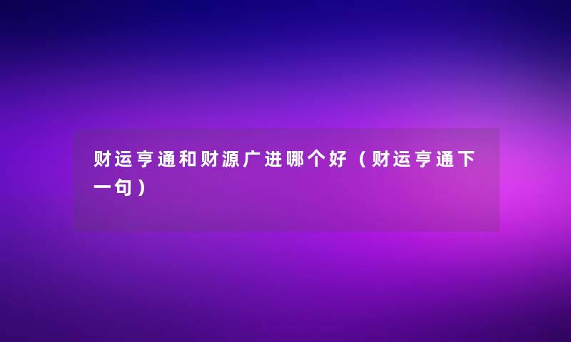 财运亨通和财源广进哪个好(财运亨通下一句) 财运亨通和财源广进哪个好(财运亨通下一句)