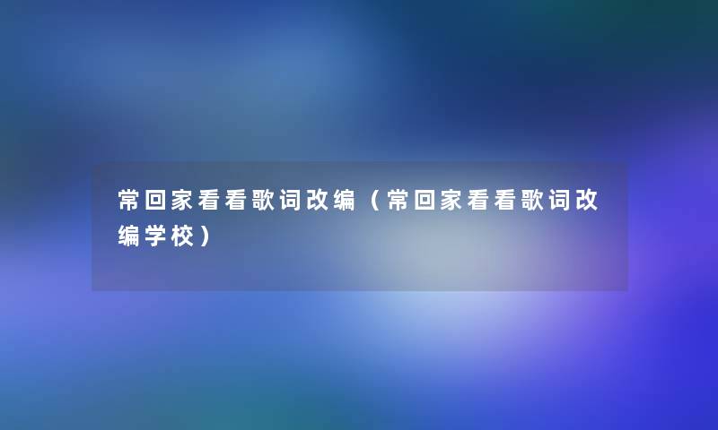 常回家看看歌词改编（常回家看看歌词改编学校）