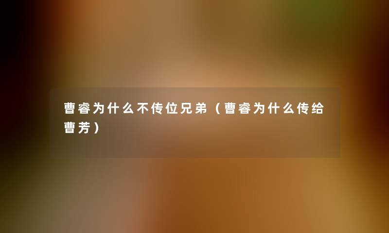 曹睿为什么不传位兄弟(曹睿为什么传给曹芳) 曹睿为什么不传位兄弟(曹睿为什么传给曹芳)