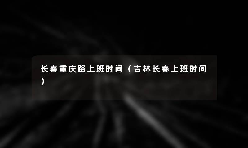 长春重庆路上班时间（吉林长春上班时间）
