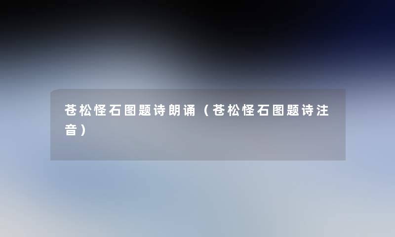 苍松怪石图题诗朗诵(苍松怪石图题诗注音) 苍松怪石图题诗朗诵(苍松怪石图题诗注音)