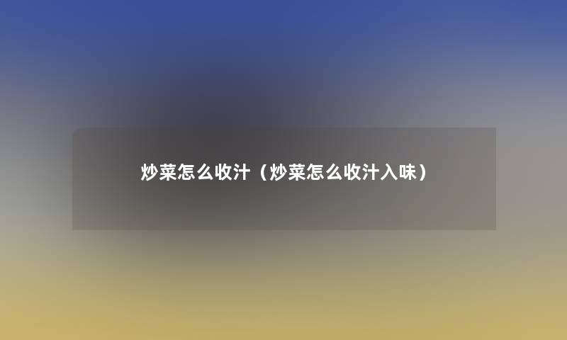 炒菜怎么收汁（炒菜怎么收汁入味）