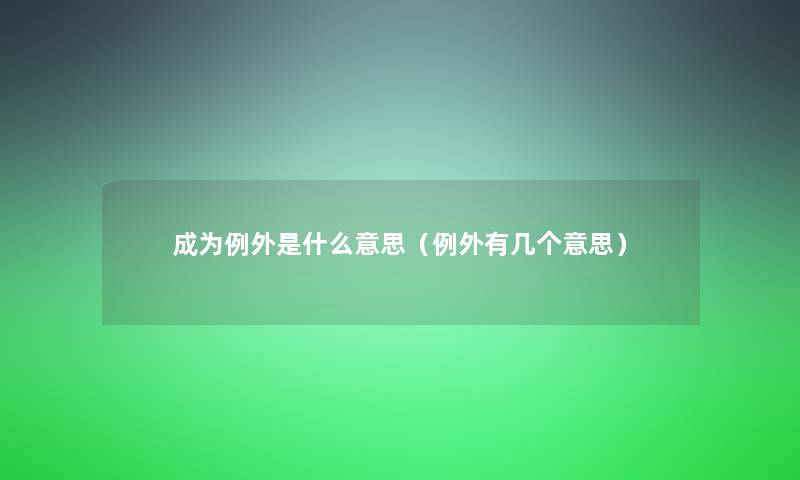 成为例外是什么意思(例外有几个意思) 成为例外是什么意思(例外有几个意思)