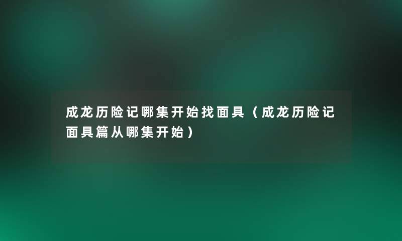 成龙历险记哪集开始找面具(成龙历险记面具篇从哪集开始) 成龙历险记哪集开始找面具(成龙历险记面具篇从哪集开始)