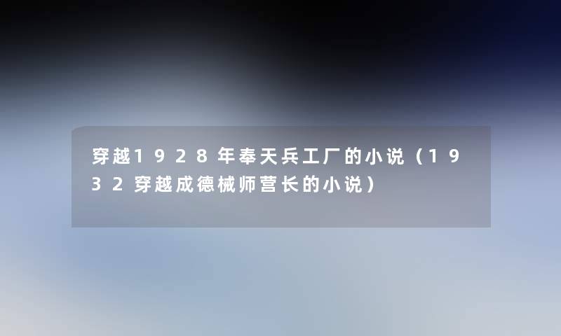 穿越1928年奉天兵工厂的小说（1932穿越成德械师营长的小说）