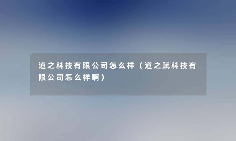 道之科技有限公司怎么样（道之赋科技有限公司怎么样啊）