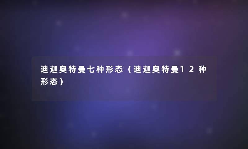 迪迦奥特曼七种形态（迪迦奥特曼12种形态）