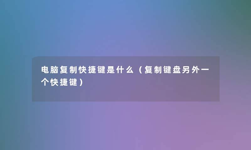 电脑复制快捷键是什么（复制键盘一方面一个快捷键）