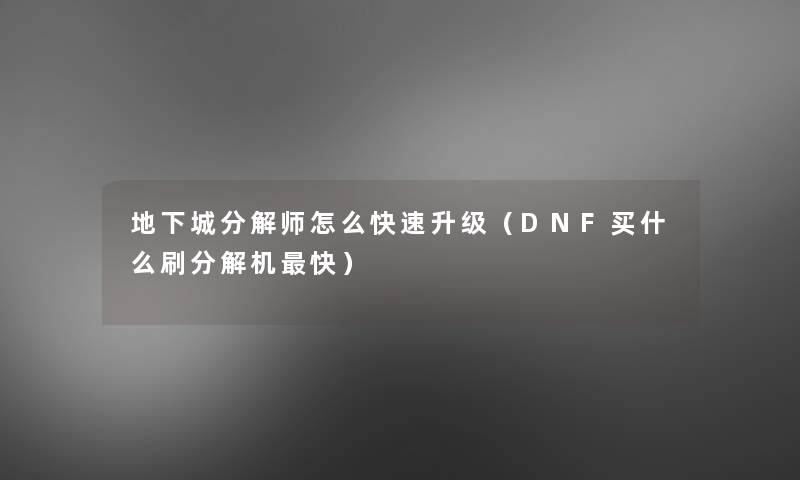 地下城分解师怎么快速升级(DNF买什么刷分解机快) 地下城分解师怎么快速升级(DNF买什么刷分解机快)