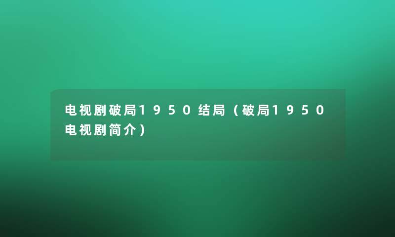 电视剧破局1950结局(破局1950电视剧简介) 电视剧破局1950结局(破局1950电视剧简介)