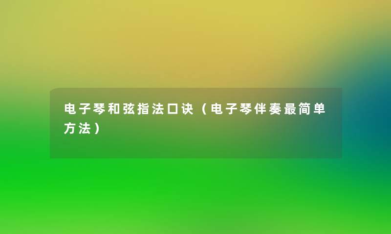 电子琴和弦指法口诀(电子琴伴奏简单方法) 电子琴和弦指法口诀(电子琴伴奏简单方法)