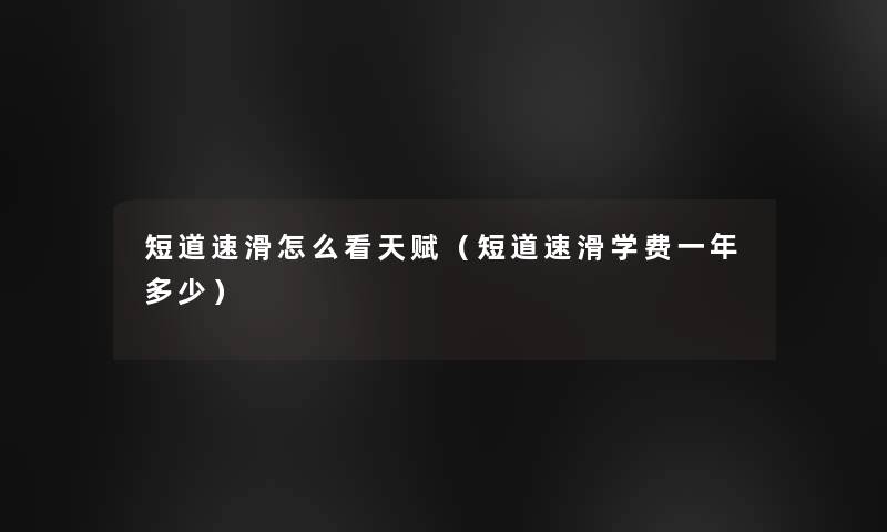 短道速滑怎么看天赋(短道速滑学费一年多少) 短道速滑怎么看天赋(短道速滑学费一年多少)