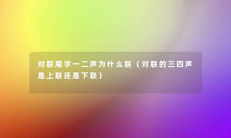 对联尾字一二声为什么联(对联的三四声是上联还是下联) 对联尾字一二声为什么联(对联的三四声是上联还是下联)