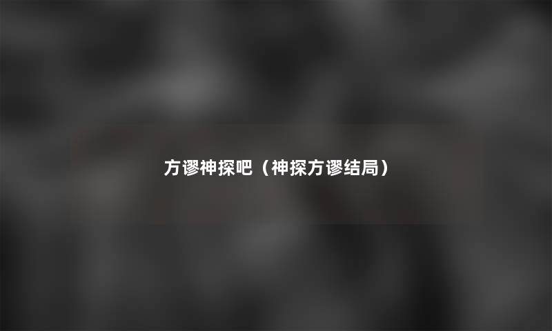 方谬神探吧(神探方谬结局) 方谬神探吧(神探方谬结局)