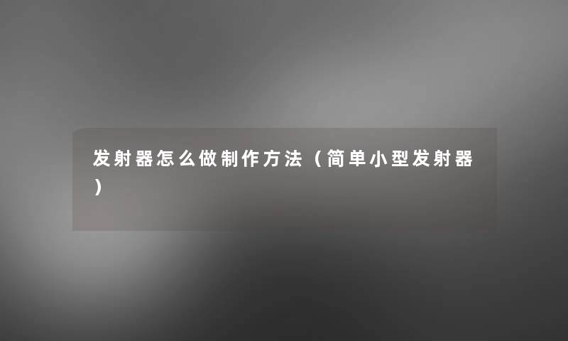 发射器怎么做制作方法（简单小型发射器）