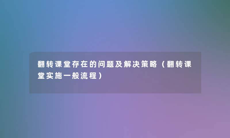 翻转课堂存在的问题及解决策略(翻转课堂实施一般流程) 翻转课堂存在的问题及解决策略(翻转课堂实施一般流程)