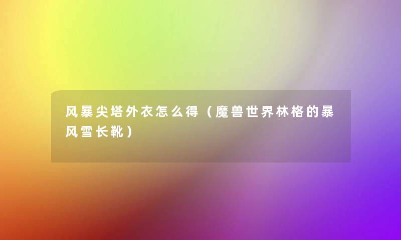 风暴尖塔外衣怎么得(魔兽世界林格的暴风雪长靴) 风暴尖塔外衣怎么得(魔兽世界林格的暴风雪长靴)