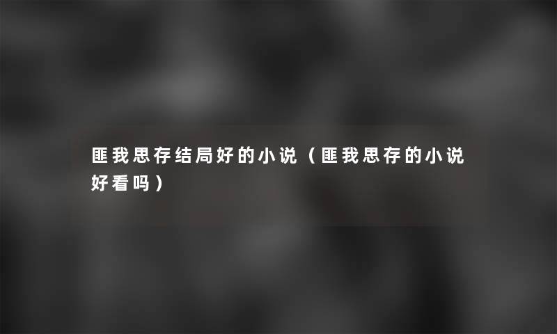 匪我思存结局好的小说（匪我思存的小说好看吗）