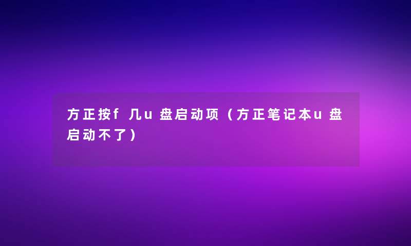 方正按f几u盘启动项(方正笔记本u盘启动不了) 方正按f几u盘启动项(方正笔记本u盘启动不了)