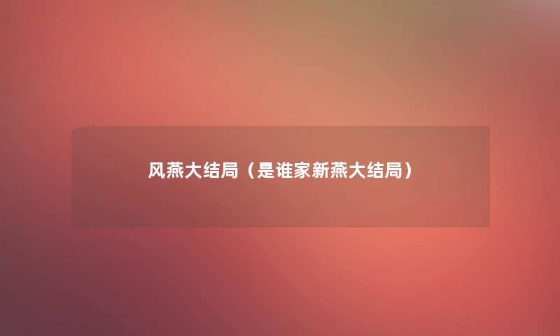 风燕大结局(是谁家新燕大结局) 风燕大结局(是谁家新燕大结局)