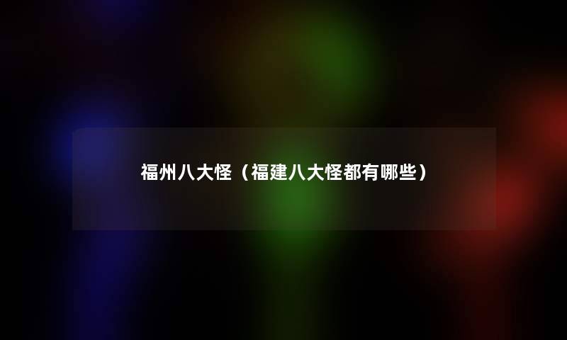 福州八大怪（福建八大怪都有哪些）