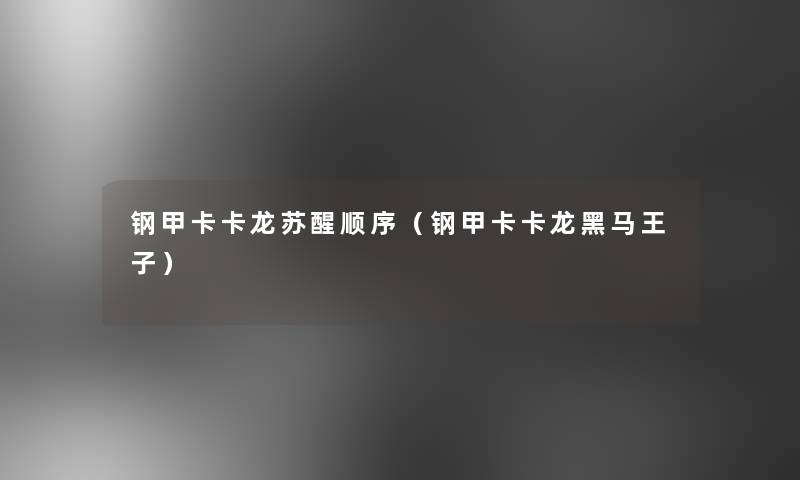钢甲卡卡龙苏醒顺序(钢甲卡卡龙黑马王子) 钢甲卡卡龙苏醒顺序(钢甲卡卡龙黑马王子)