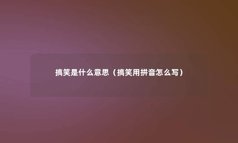 搞笑是什么意思（搞笑用拼音怎么写）
