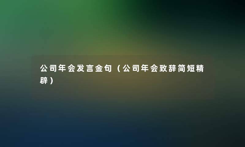 公司年会发言金句(公司年会致辞简短精辟) 公司年会发言金句(公司年会致辞简短精辟)
