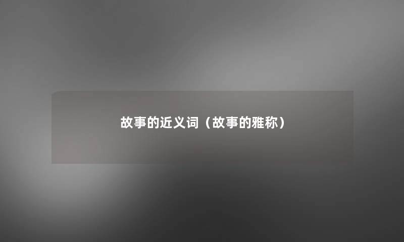 故事的近义词（故事的雅称）