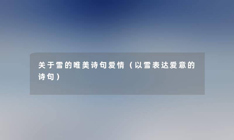 关于雪的唯美诗句爱情(以雪表达爱意的诗句) 关于雪的唯美诗句爱情(以雪表达爱意的诗句)