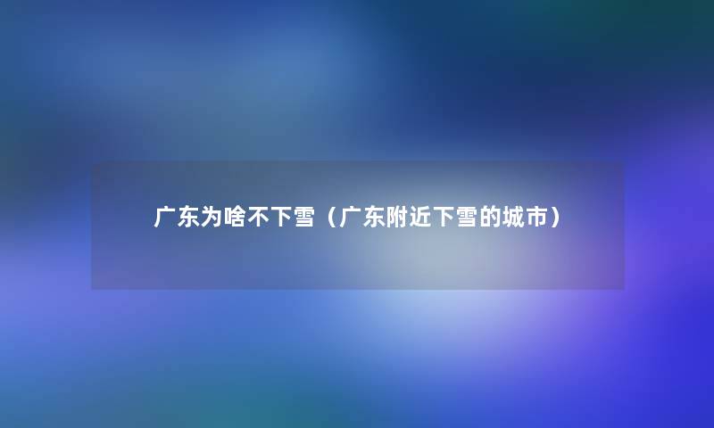 广东为啥不下雪(广东附近下雪的城市) 广东为啥不下雪(广东附近下雪的城市)