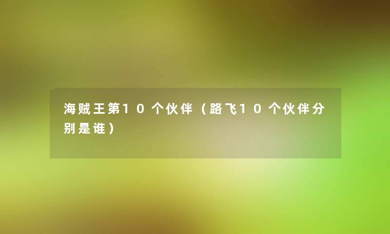 海贼王第10个伙伴(路飞10个伙伴分别是谁) 海贼王第10个伙伴(路飞10个伙伴分别是谁)