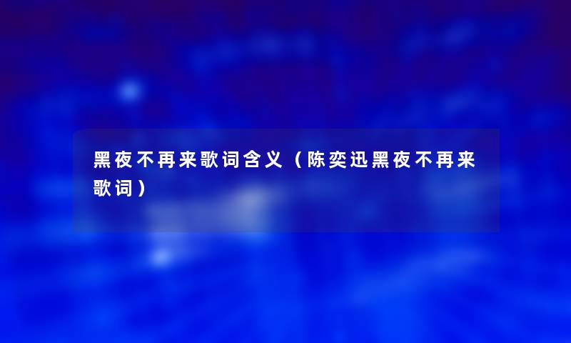 黑夜不再来歌词含义(陈奕迅黑夜不再来歌词) 黑夜不再来歌词含义(陈奕迅黑夜不再来歌词)