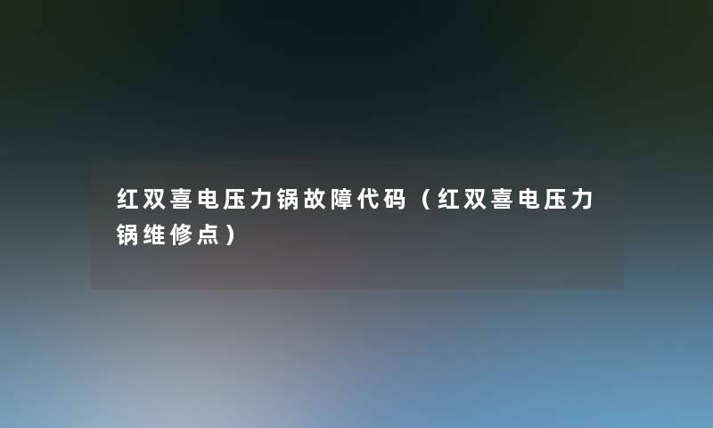 红双喜电压力锅故障代码（红双喜电压力锅维修点）