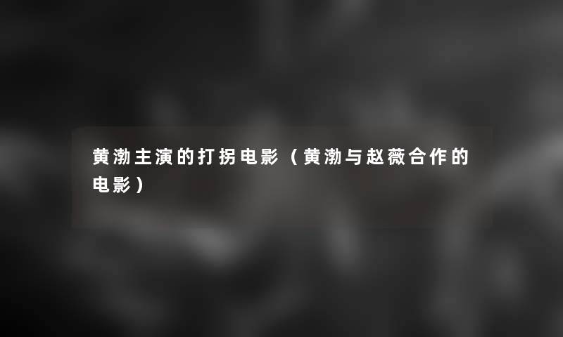 黄渤主演的打拐电影(黄渤与赵薇合作的电影) 黄渤主演的打拐电影(黄渤与赵薇合作的电影)