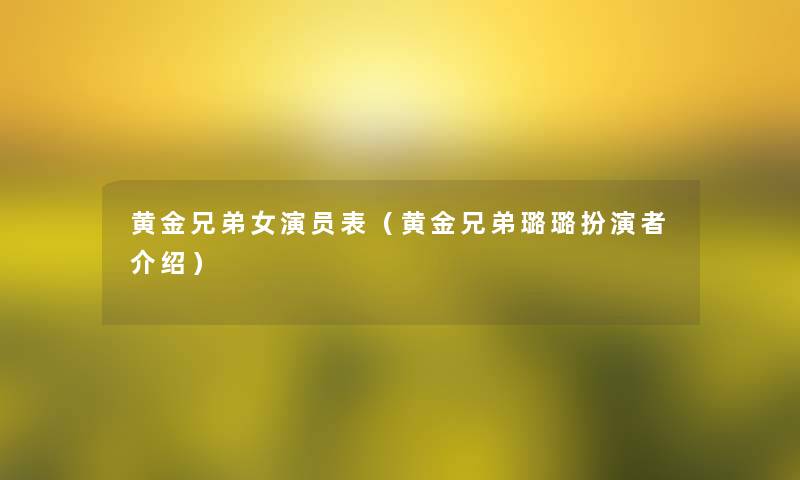 黄金兄弟女演员表(黄金兄弟璐璐扮演者介绍) 黄金兄弟女演员表(黄金兄弟璐璐扮演者介绍)