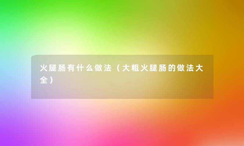 火腿肠有什么做法(大粗火腿肠的做法大全) 火腿肠有什么做法(大粗火腿肠的做法大全)