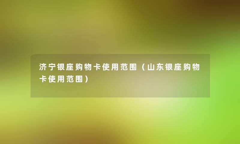 济宁银座购物卡使用范围(山东银座购物卡使用范围) 济宁银座购物卡使用范围(山东银座购物卡使用范围)