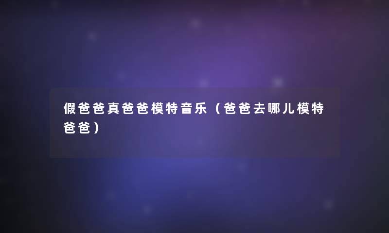 假爸爸真爸爸模特音乐(爸爸去哪儿模特爸爸) 假爸爸真爸爸模特音乐(爸爸去哪儿模特爸爸)