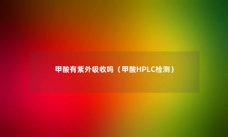 甲酸有紫外吸收吗(甲酸HPLC检测) 甲酸有紫外吸收吗(甲酸HPLC检测)