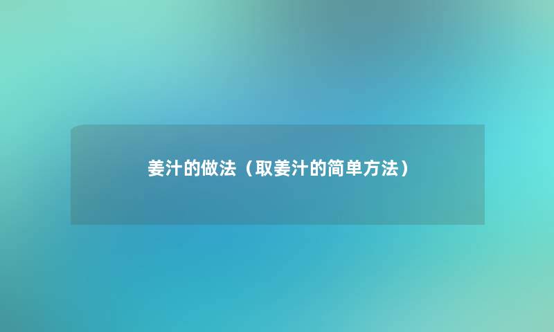 姜汁的做法(取姜汁的简单方法) 姜汁的做法(取姜汁的简单方法)