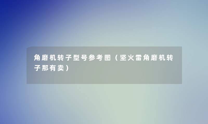 角磨机转子型号参考图(坚火雷角磨机转子那有卖) 角磨机转子型号参考图(坚火雷角磨机转子那有卖)