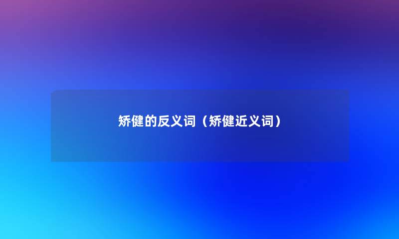 矫健的反义词(矫健近义词) 矫健的反义词(矫健近义词)