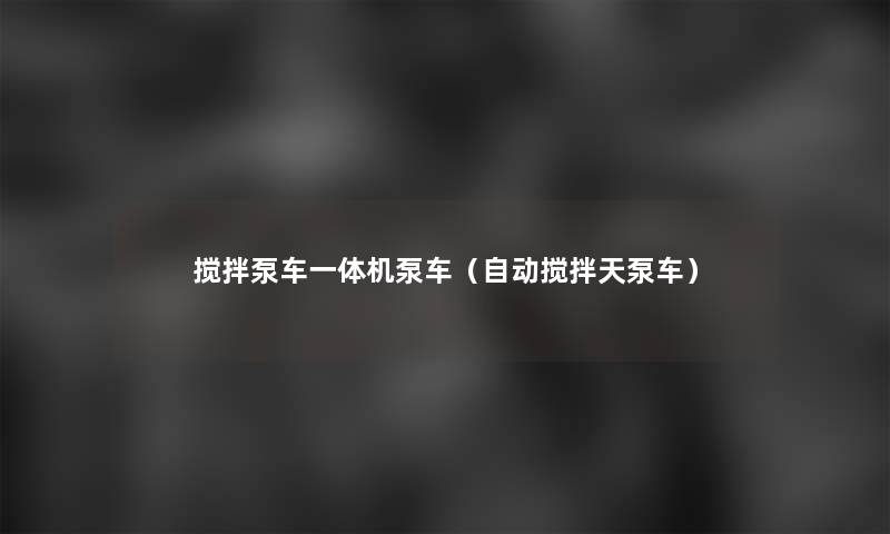 搅拌泵车一体机泵车(自动搅拌天泵车) 搅拌泵车一体机泵车(自动搅拌天泵车)