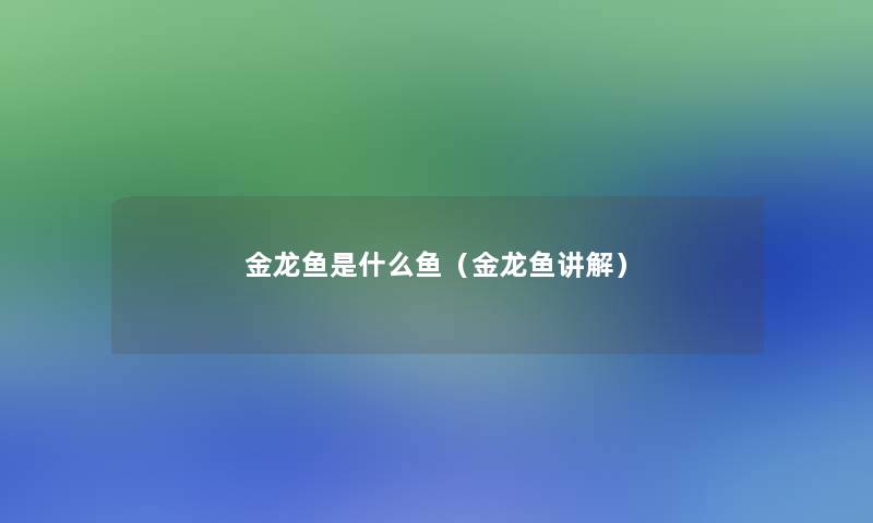 金龙鱼是什么鱼(金龙鱼讲解) 金龙鱼是什么鱼(金龙鱼讲解)