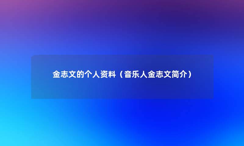 金志文的个人资料(音乐人金志文简介) 金志文的个人资料(音乐人金志文简介)