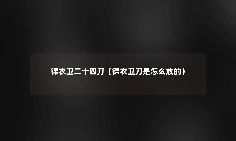 锦衣卫二十四刀（锦衣卫刀是怎么放的）