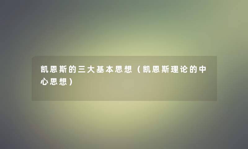 凯恩斯的三大基本思想（凯恩斯理论的中心思想）