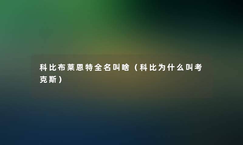 科比布莱恩特全名叫啥(科比为什么叫考克斯) 科比布莱恩特全名叫啥(科比为什么叫考克斯)